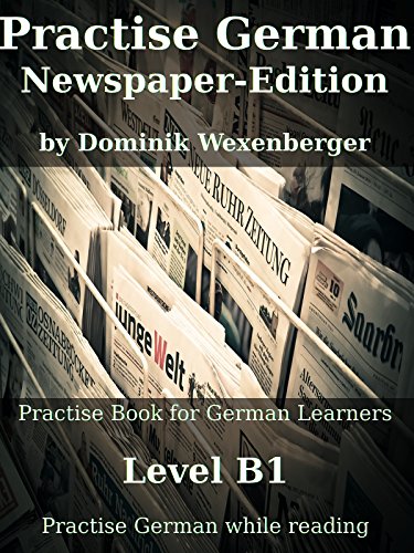 Practise German Newspaper-Edition: Practise-book for German learners: Level B1 - Epub + Converted Pdf